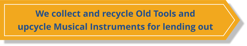 We collect and recycle Old Tools and  upcycle Musical Instruments for lending out